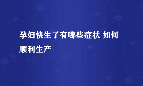 孕妇快生了有哪些症状 如何顺利生产