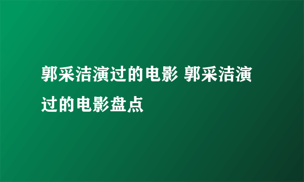 郭采洁演过的电影 郭采洁演过的电影盘点