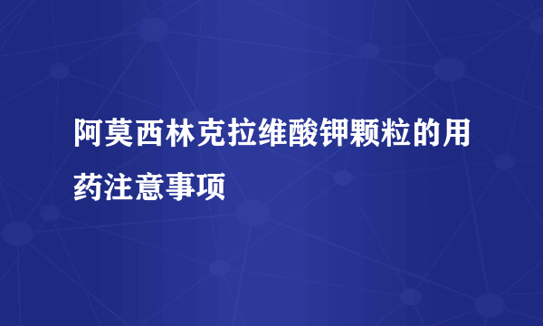 阿莫西林克拉维酸钾颗粒的用药注意事项