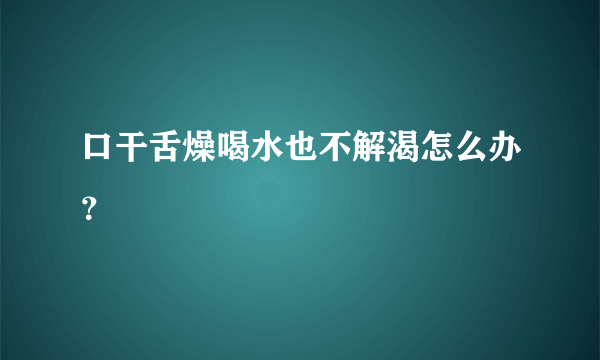 口干舌燥喝水也不解渴怎么办？