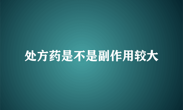 处方药是不是副作用较大