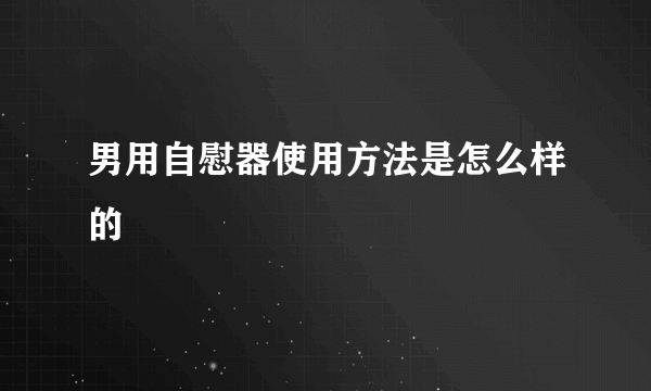 男用自慰器使用方法是怎么样的