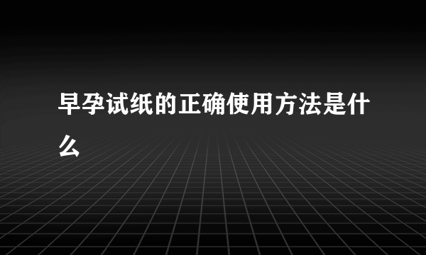 早孕试纸的正确使用方法是什么