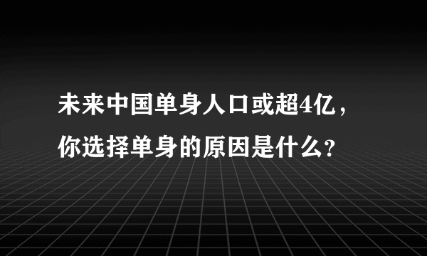 未来中国单身人口或超4亿，你选择单身的原因是什么？