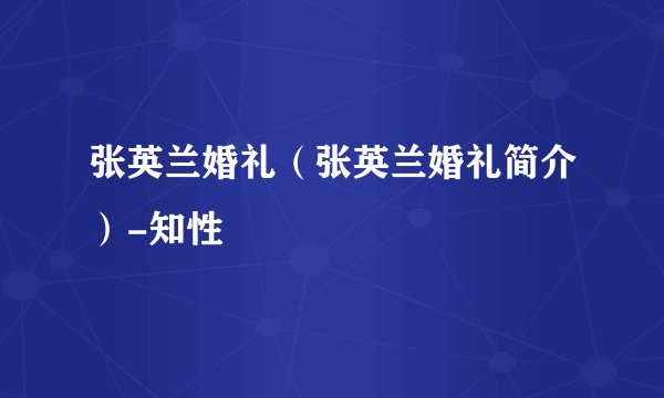 张英兰婚礼（张英兰婚礼简介）-知性