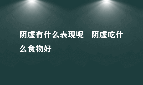 阴虚有什么表现呢   阴虚吃什么食物好