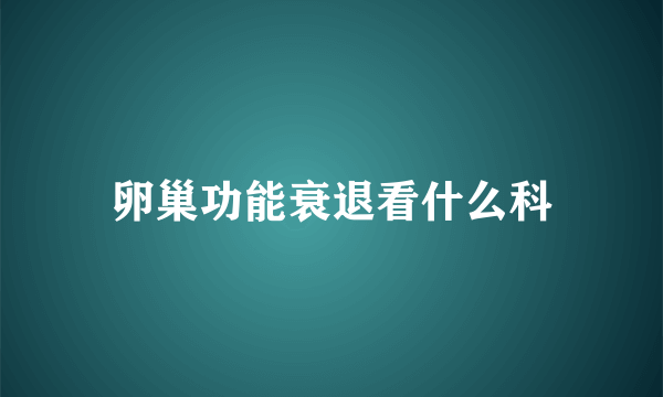 卵巢功能衰退看什么科