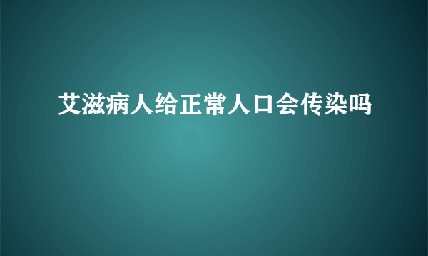 艾滋病人给正常人口会传染吗