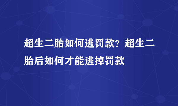 超生二胎如何逃罚款？超生二胎后如何才能逃掉罚款