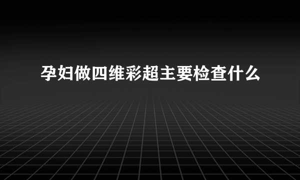 孕妇做四维彩超主要检查什么