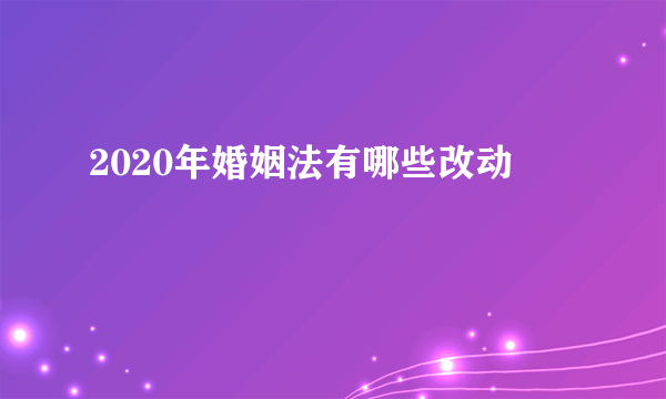 2020年婚姻法有哪些改动