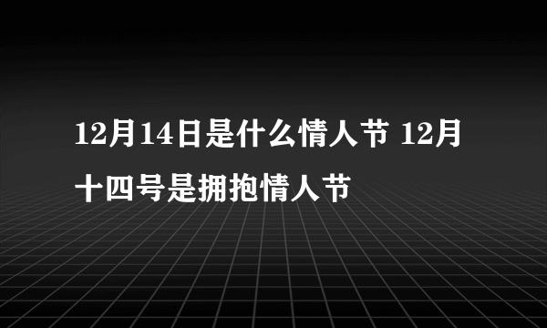 12月14日是什么情人节 12月十四号是拥抱情人节