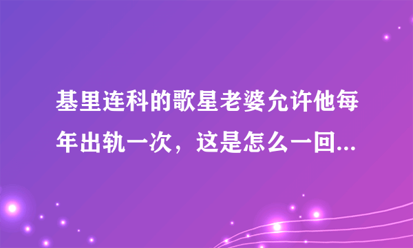 基里连科的歌星老婆允许他每年出轨一次，这是怎么一回事呢，你怎么看？