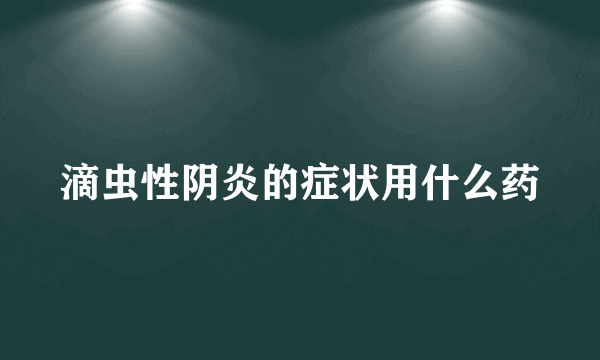 滴虫性阴炎的症状用什么药