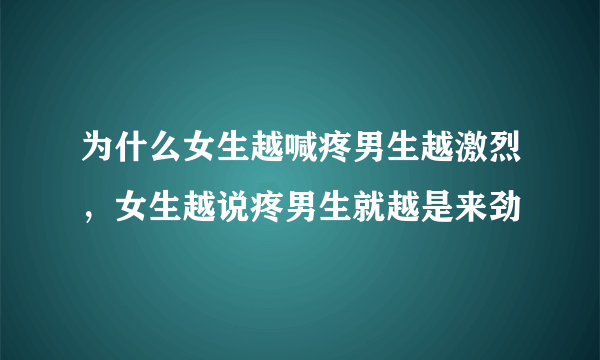 为什么女生越喊疼男生越激烈，女生越说疼男生就越是来劲