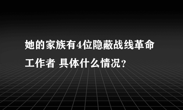 她的家族有4位隐蔽战线革命工作者 具体什么情况？