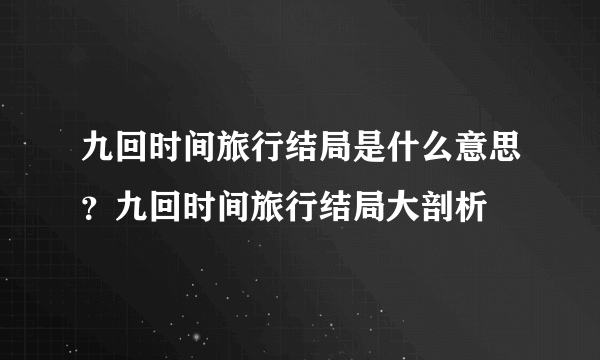 九回时间旅行结局是什么意思？九回时间旅行结局大剖析