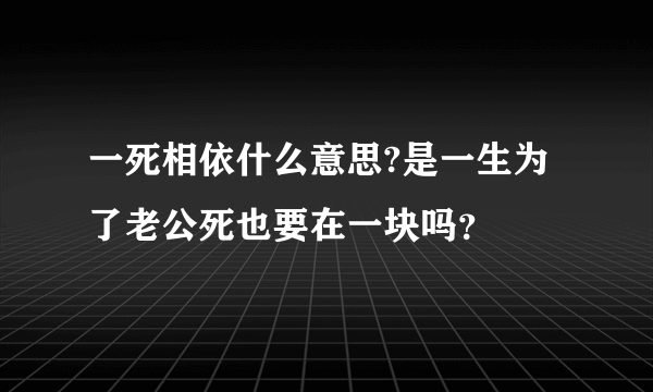 一死相依什么意思?是一生为了老公死也要在一块吗？