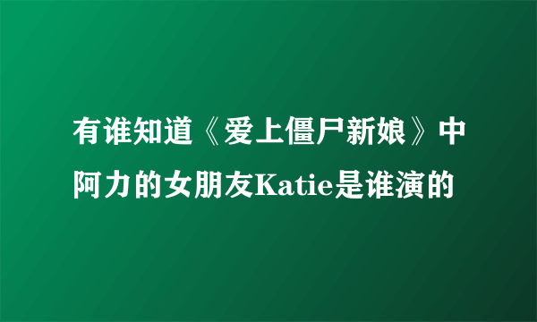 有谁知道《爱上僵尸新娘》中阿力的女朋友Katie是谁演的