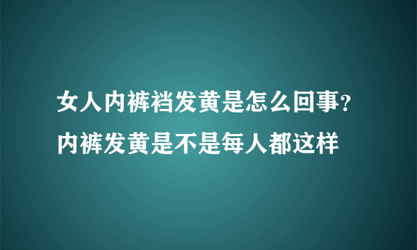 女人内裤裆发黄是怎么回事？内裤发黄是不是每人都这样