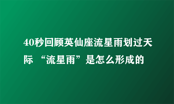 40秒回顾英仙座流星雨划过天际 “流星雨”是怎么形成的