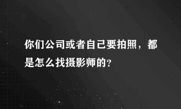 你们公司或者自己要拍照，都是怎么找摄影师的？