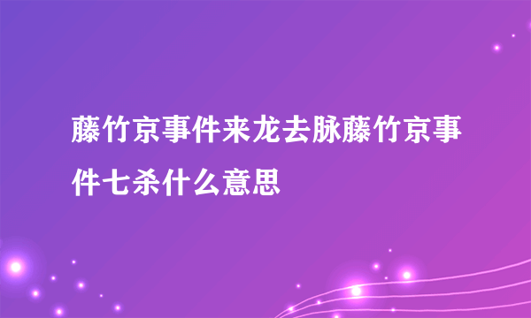 藤竹京事件来龙去脉藤竹京事件七杀什么意思