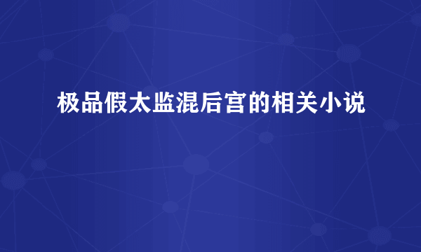 极品假太监混后宫的相关小说