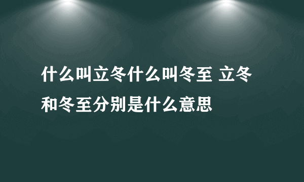 什么叫立冬什么叫冬至 立冬和冬至分别是什么意思