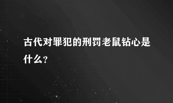 古代对罪犯的刑罚老鼠钻心是什么？