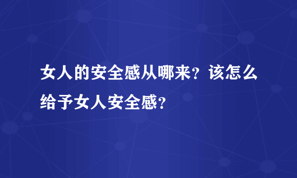 女人的安全感从哪来？该怎么给予女人安全感？