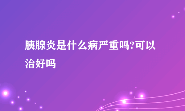 胰腺炎是什么病严重吗?可以治好吗