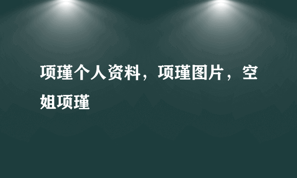 项瑾个人资料，项瑾图片，空姐项瑾