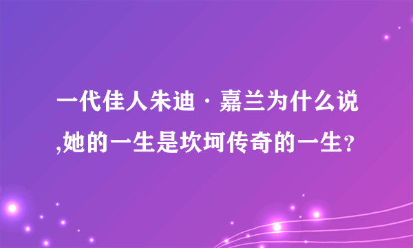 一代佳人朱迪·嘉兰为什么说,她的一生是坎坷传奇的一生？