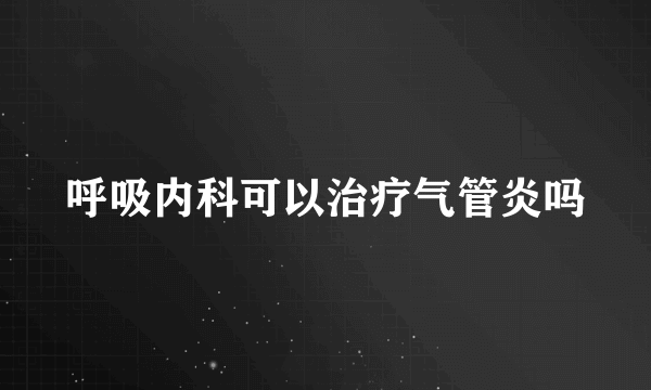 呼吸内科可以治疗气管炎吗