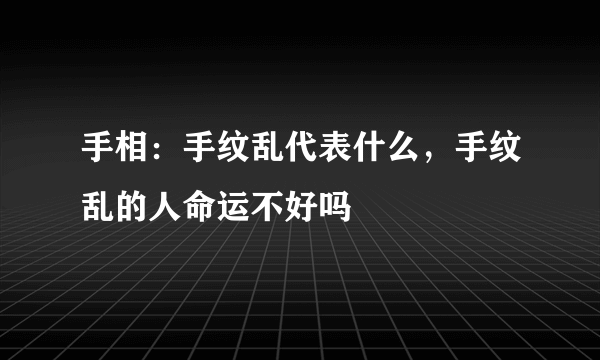 手相：手纹乱代表什么，手纹乱的人命运不好吗