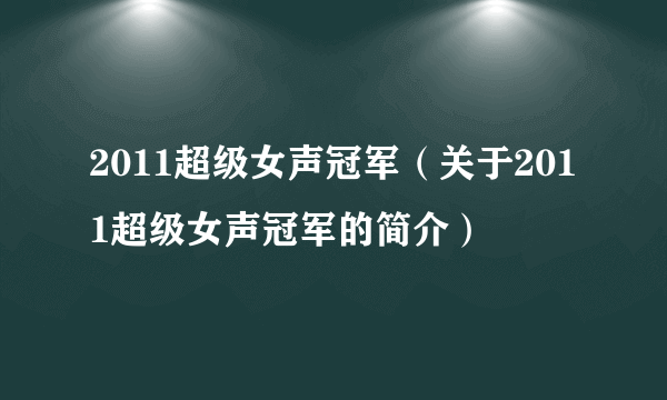 2011超级女声冠军（关于2011超级女声冠军的简介）