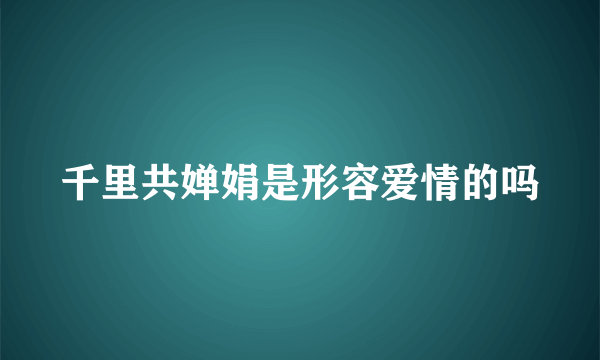 千里共婵娟是形容爱情的吗