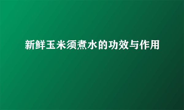 新鲜玉米须煮水的功效与作用