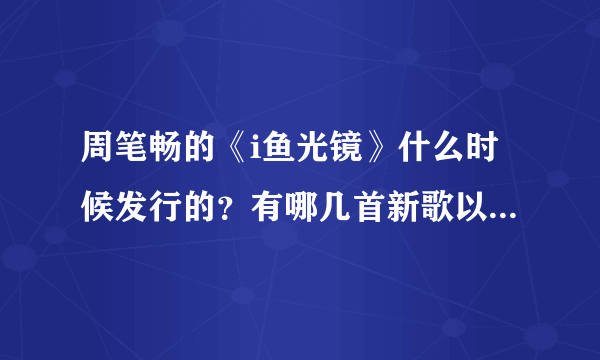 周笔畅的《i鱼光镜》什么时候发行的？有哪几首新歌以及专辑里包含什么东西？