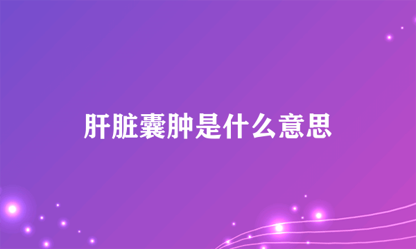 肝脏囊肿是什么意思