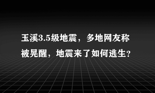 玉溪3.5级地震，多地网友称被晃醒，地震来了如何逃生？