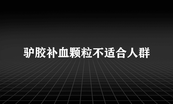 驴胶补血颗粒不适合人群