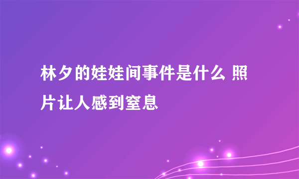 林夕的娃娃间事件是什么 照片让人感到窒息