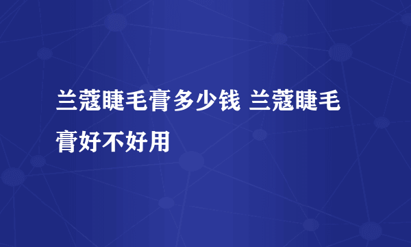 兰蔻睫毛膏多少钱 兰蔻睫毛膏好不好用