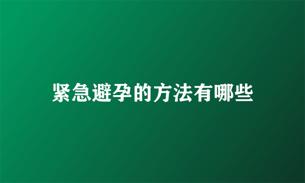 紧急避孕的方法有哪些