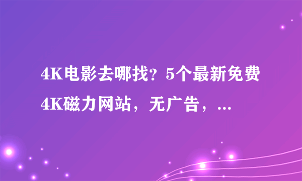 4K电影去哪找？5个最新免费4K磁力网站，无广告，无需注册