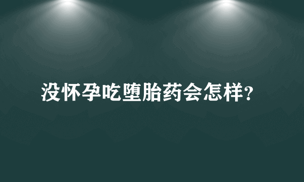 没怀孕吃堕胎药会怎样？