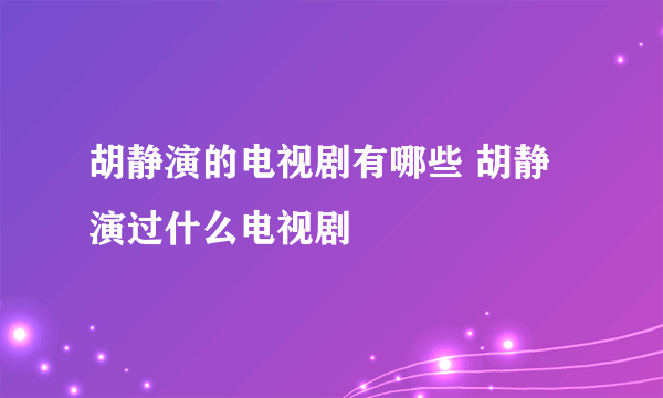 胡静演的电视剧有哪些 胡静演过什么电视剧