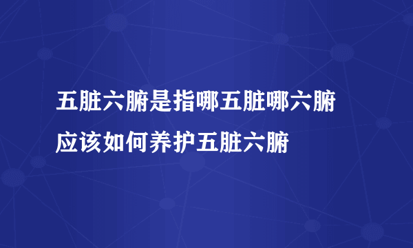 五脏六腑是指哪五脏哪六腑 应该如何养护五脏六腑